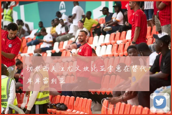 切尔西关注尤文坎比亚索意在替代库库雷利亚