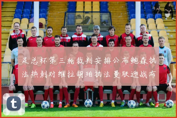 足总杯第三轮裁判安排公布鲍森执法热刺对维拉胡珀执法曼联迎战布莱顿