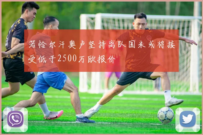 若恰尔汗奥卢坚持离队国米或将接受低于2500万欧报价