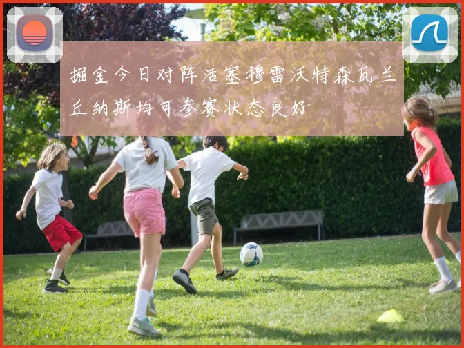 掘金今日对阵活塞穆雷沃特森瓦兰丘纳斯均可参赛状态良好