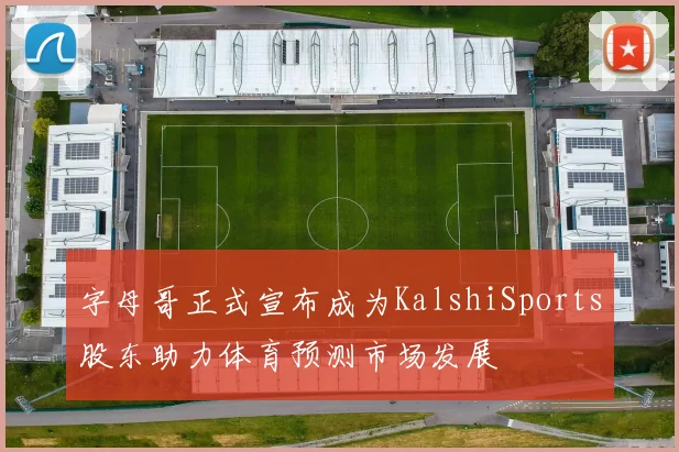字母哥正式宣布成为KalshiSports股东助力体育预测市场发展