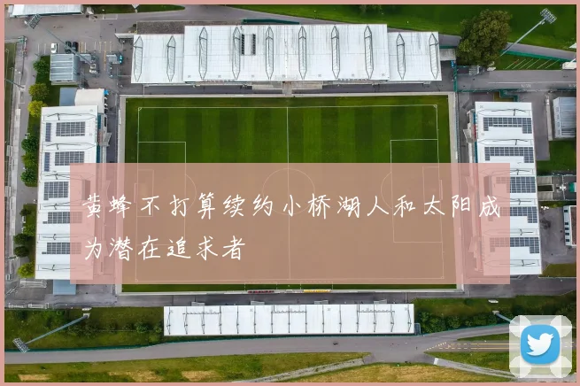 黄蜂不打算续约小桥湖人和太阳成为潜在追求者