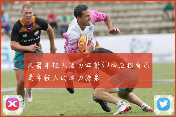 火箭年轻人活力四射KD回应称自己是年轻人的活力源泉