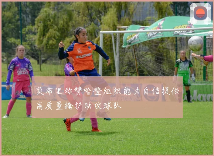 莫布里称赞哈登组织能力自信提供高质量掩护助攻球队