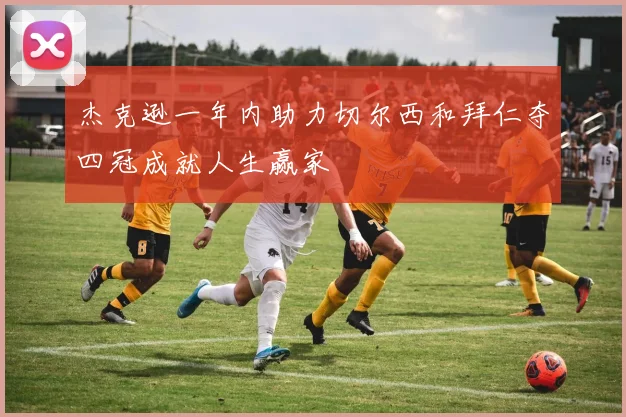 杰克逊一年内助力切尔西和拜仁夺四冠成就人生赢家
