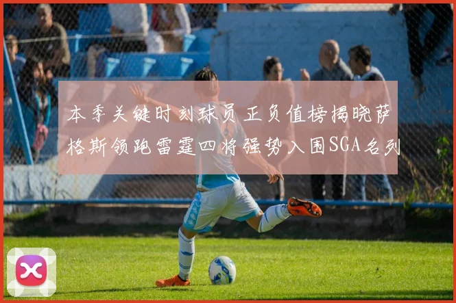 本季关键时刻球员正负值榜揭晓萨格斯领跑雷霆四将强势入围SGA名列第三