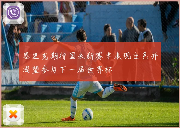 恩里克期待国米新赛季表现出色并渴望参与下一届世界杯