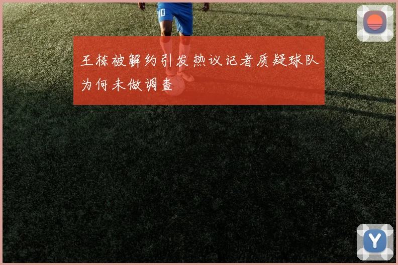 王栋被解约引发热议记者质疑球队为何未做调查